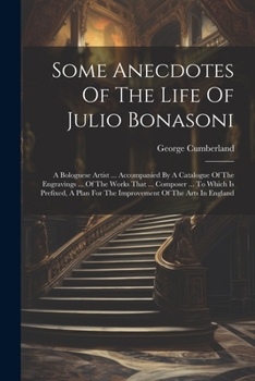 Paperback Some Anecdotes Of The Life Of Julio Bonasoni: A Bolognese Artist ... Accompanied By A Catalogue Of The Engravings ... Of The Works That ... Composer . Book