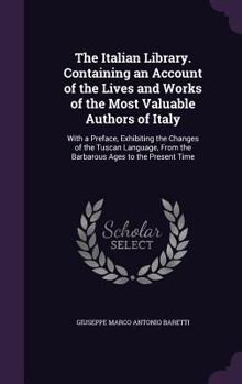 The Italian Library. Containing an Account of the Lives and Works of the Most Valuable Authors of Italy. with a Preface, Exhibiting the Changes of the Tuscan Language, from the Barbarous Ages to the P