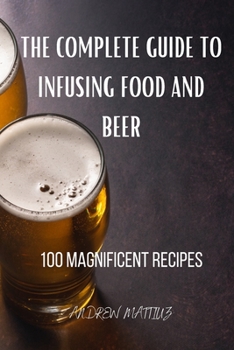 Paperback The Complete Guide to Infusing Food and Beer Book