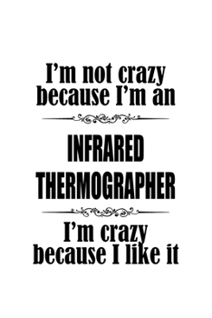 I'm Not Crazy Because I'm An Infrared Thermographer I'm Crazy Because I like It: Awesome Infrared Thermographer Notebook, Journal Gift, Diary, Doodle ... | 6 x 9 Compact Size- 109 Blank Lined Pages