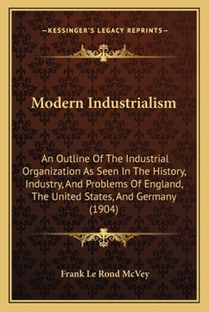 Paperback Modern Industrialism: An Outline Of The Industrial Organization As Seen In The History, Industry, And Problems Of England, The United States Book