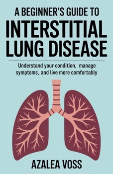 A Beginner’s Guide to Interstitial Lung Disease: Understand Your Condition, Manage Symptoms, and Live More Comfortably