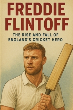Andrew Flintoff: The Rise and Fall of England's Cricket Hero