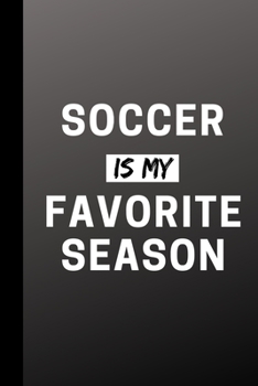 Soccer Is My Favorite Season: Funny Sports Journal Gift For Him / Her - Softback Writing Book Notebook (6" x 9") 120 Lined Pages