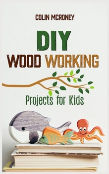 Hardcover DIY Woodworking Projects for Kids: A Beginners guide for Smart Kids to Learn all secrets about Woodworking and Carving safely. Amazing DIY Project Ide Book