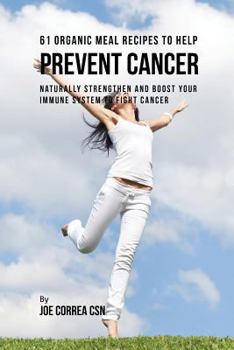 Paperback 61 Organic Meal Recipes to Help Prevent Cancer: Naturally Strengthen and Boost Your Immune System to Fight Cancer Book