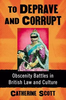 Paperback To Deprave and Corrupt: Obscenity Battles in British Law and Culture Book