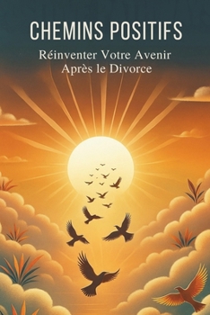 Chemins Positifs : Réinventer Votre Avenir Après le Divorce (French Edition)