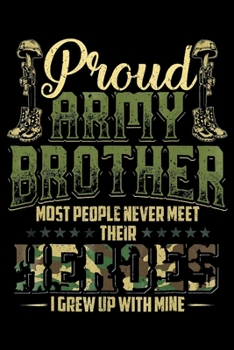 Proud Army Brother Most People Never Meet Their Heroes I Grew Up With Mine: Veterans day Notebook |6 x 9 Blank Notebook , notebook journal, Dairy, 100 pages.