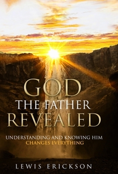 Hardcover God the Father Revealed: Understanding and Knowing Him Changes Everything Book