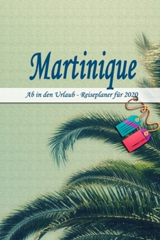 Martinique - Ab in den Urlaub - Reiseplaner 2020: Urlaubsplaner für deine Reise in 2020 | Checklisten | Kontaktdaten | Packliste | Platz für Fotos und ... | 6" x 9" (ca. Din-A5) (German Edition)