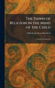 The Dawn of Religion in the Mind of the Child: A Study of Child Life