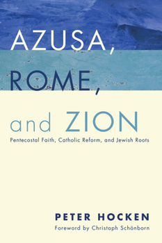 Hardcover Azusa, Rome, and Zion: Pentecostal Faith, Catholic Reform, and Jewish Roots Book