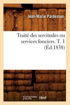 Paperback Traité Des Servitudes Ou Services Fonciers. T. 1 (Éd.1838) [French] Book