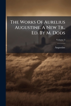 The Works of Aurelius Augustine. a New Tr., Ed. by M. Dods, Volume 9