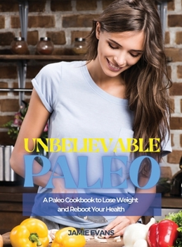Unbelievable Paleo: A Paleo Cookbook to Lose Weight and Reboot Your Health