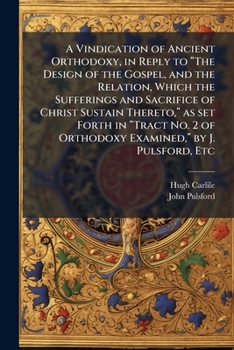 A Vindication of Ancient Orthodoxy, in Reply to the Design of the Gospel, and the Relation, Which the Sufferings and Sacrifice of Christ Sustain Thereto, as Set Forth in Tract No. 2 of Orthodoxy Exami