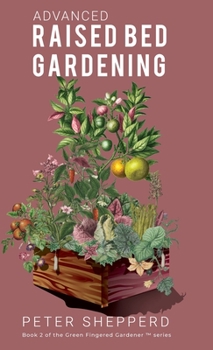 Hardcover Advanced Raised Bed Gardening: Expert Tips to Optimize Your Yield, Grow Healthy Plants and Take Your Raised Bed Garden to the Next Level. Book