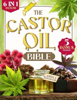 The Castor Oil Bible: [6 in 1] Discover the Ancient Secret to Radiant Skin and Lustrous Hair. 120+ Scientifically-Proven Natural Remedies for Youthful Glow, Anti-Aging, and Timeless Beauty.