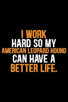 I Work Hard So My American Leopard Hound Can Have a Better Life: Cool American Leopard Hound Dog Journal Notebook – Funny American Leopard Hound Dog ... Leopard Hound Owner Gifts. 6 x 9 in 120 pages