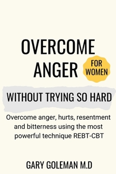 Paperback Overcome Anger Without Trying So Hard (for women): Overcome anger, hurts, resentment and bitterness using the most powerful technique REBT-CBT Book