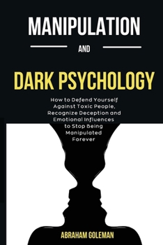 Paperback Manipulation And Dark Psychology: How to Defend Yourself Against Toxic People, Recognize Deception and Emotional Influences to Stop Being Manipulated Book