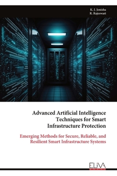 Advanced Artificial Intelligence Techniques for Smart Infrastructure Protection: Emerging Methods for Secure, Reliable, and Resilient Smart Infrastructure Systems