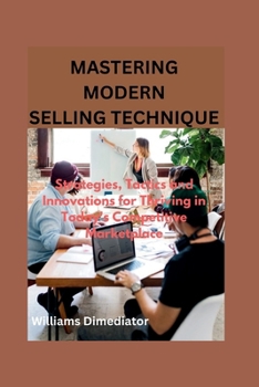 Paperback Mastering Modern Selling Techniques: Strategies, Tactics and Innovations for Thriving in Today's Competitive Marketplace Book