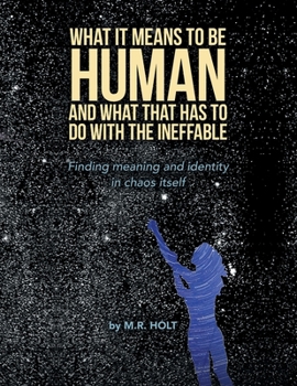 Paperback What It Means to Be Human and What That Has to Do with the Ineffable: Finding Meaning and Identity in Chaos Itself Book