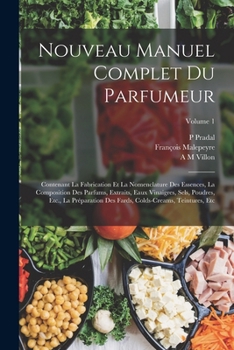 Paperback Nouveau Manuel Complet Du Parfumeur: Contenant La Fabrication Et La Nomenclature Des Essences, La Composition Des Parfums, Extraits, Eaux Vinaigres, S [French] Book