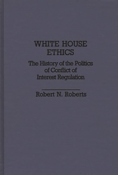 White House Ethics: The History of the Politics of Conflict of Interest Regulation - Book #204 of the Contributions in Political Science