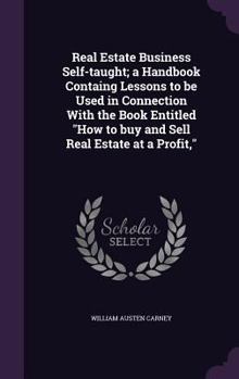 Real Estate Business Self-Taught: A Handbook Containg Lessons to Be Used in Connection with the Book Entitled "How to Buy and Sell Real Estate at a Profit,"