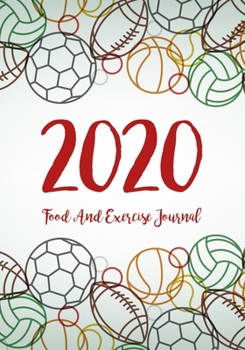 Food And Exercise Journal 2020: A Year - 365 Daily - 52 Week 2020 Planner Daily Weekly And Monthly Food Exercise & Fitness Diet Journal Diary For ... (Meal And Food Exercise & Fitness Diet Diary)