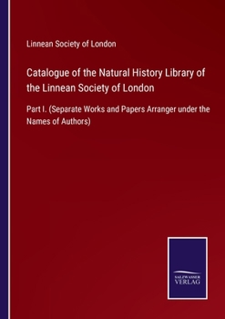 Catalogue of the Natural History Library of the Linnean Society of London: Part I.
