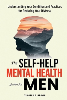 Paperback The Self-Help Mental Health Guide for Men: Understanding Your Condition and Practices for Reducing Your Distress Book
