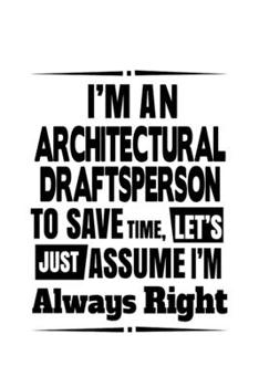 Paperback I'm An Architectural Draftsperson To Save Time, Let's Assume That I'm Always Right: Awesome Architectural Draftsperson Notebook, Journal Gift, Diary, Book