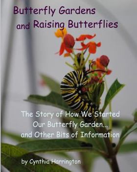 Paperback Butterfly Gardens and Raising Butterflies: The Story of How We Started Our Butterfly Garden... and Other Bits of Information Book