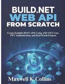 Paperback Build .NET Web API from Scratch: Create Scalable REST APIs Using ASP.NET Core, JWT Authentication, and Real-World Projects Book