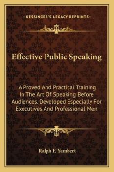 Effective Public Speaking: A Proved And Practical Training In The Art Of Speaking Before Audiences. Developed Especially For Executives And Professional Men