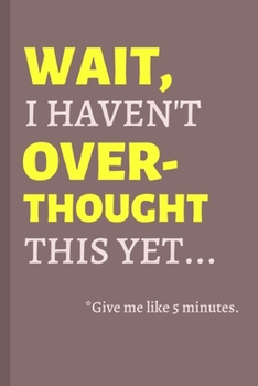 Wait, I Haven't Over-Thought This Yet... Give My Like 5 Minutes.: Funny Lined Notebook / Journal Gift Idea