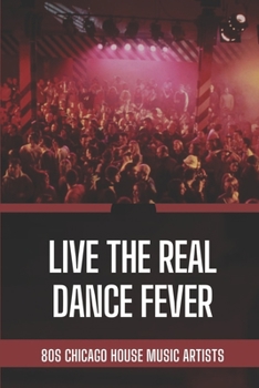 Paperback Live The Real Dance Fever: 80s Chicago House Music Artists: Facts Of The Real Dance Fever Book