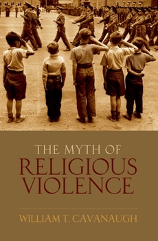 Hardcover The Myth of Religious Violence: Secular Ideology and the Roots of Modern Conflict Book