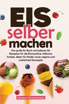 Eis selber machen: Das große Eis Buch mit leckeren Eis Rezepten für die Eismaschine. Inklusive Sorbets, Ideen für Kinder sowie vegane und zuckerfreie Eisrezepte (German Edition)