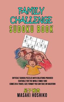 Family Challenge Sudoku Book: Difficult Sudoku Puzzles With Solutions Provided (Suitable For The Whole Family And Comes In A Travel Size Format You Can Take On Vacation)