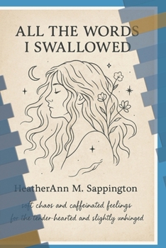 Paperback All The Words I swallowed: Soft chaos and caffeinated feelings for the tender hearted and slightly unhinged Book