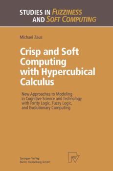 Paperback Crisp and Soft Computing with Hypercubical Calculus: New Approaches to Modeling in Cognitive Science and Technology with Parity Logic, Fuzzy Logic, an Book