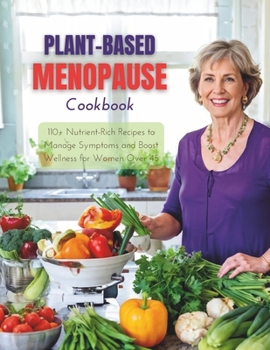 Plant-Based Menopause Cookbook: 110+ Nutrient-Rich Recipes to Manage Symptoms and Boost Wellness for Women Over 45