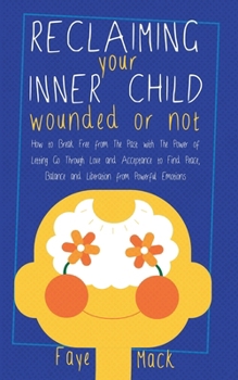 Paperback Reclaiming Your Inner Child: Wounded or Not How To Break Free from The Past with The Power of Letting Go Through Love and Acceptance to Find Peace, Ba Book