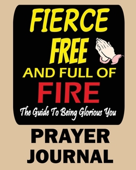 Fierce, Free and Full of Fire Prayer Journal: The Guide to Being Glorious You