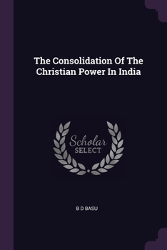 Paperback The Consolidation Of The Christian Power In India Book